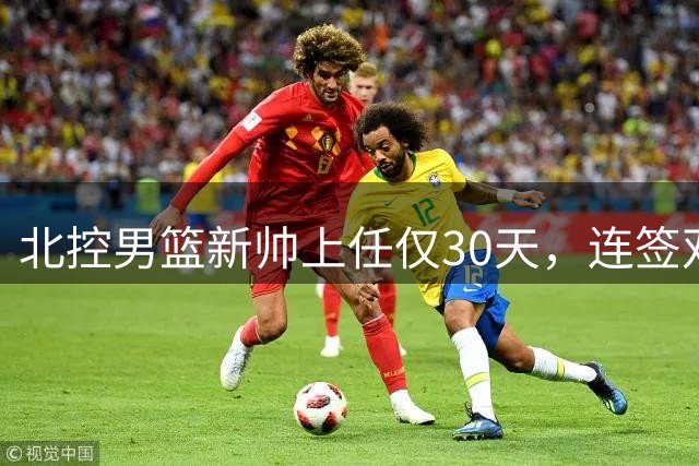北控男篮新帅上任仅30天，连签双外援+国手引爆CBA转会市场