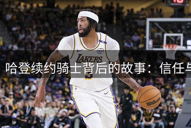 哈登续约骑士背后的故事：信任与牺牲铸就新合约