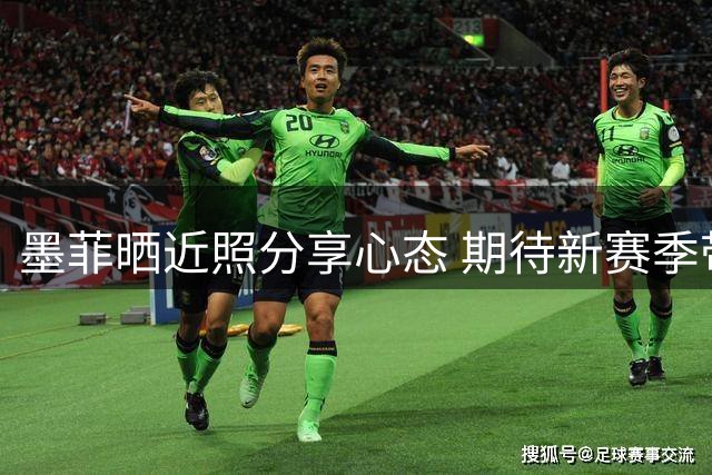 墨菲晒近照分享心态 期待新赛季带来全新体验