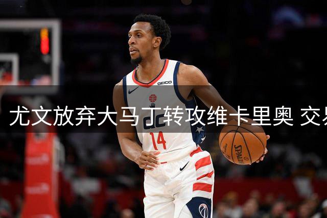 尤文放弃大马丁转攻维卡里奥 交易接近达协议