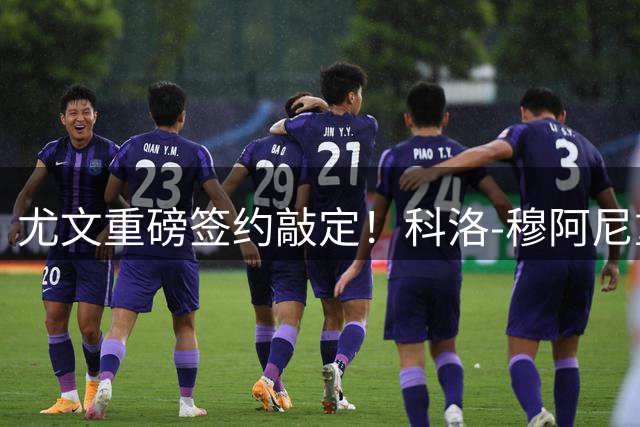 尤文重磅签约敲定！科洛-穆阿尼重返都灵，五年合约待签