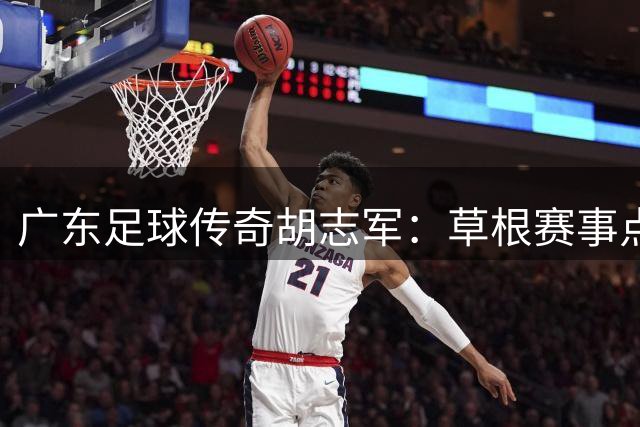 广东足球传奇胡志军：草根赛事点燃城市足球热情