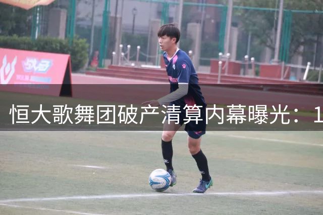 恒大歌舞团破产清算内幕曝光：1.85亿债务背后暗藏许家印资本迷局
