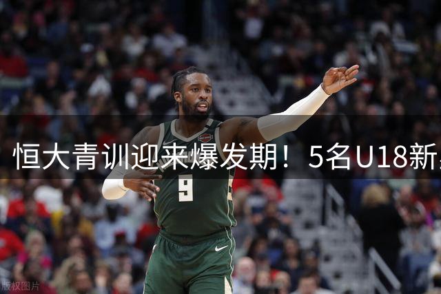 恒大青训迎来爆发期！5名U18新星闪耀中超赛场