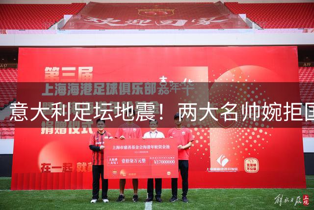 意大利足坛地震！两大名帅婉拒国家队帅位 重建计划遭当头棒喝