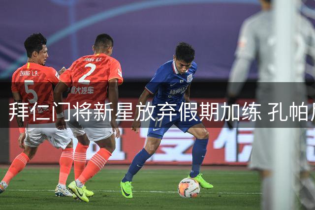 拜仁门将新星放弃假期加练 孔帕尼调整训练安排