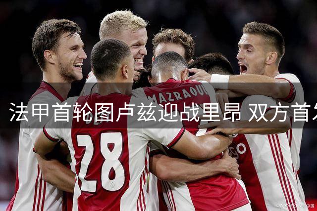 法甲首轮图卢兹迎战里昂 双方首发阵容公布