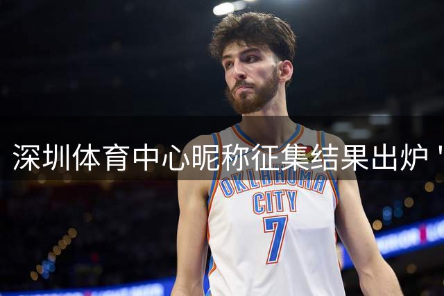 深圳体育中心昵称征集结果出炉 "新深体"获特等奖引热议