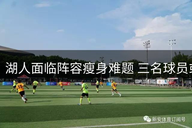 湖人面临阵容瘦身难题 三名球员或将离队