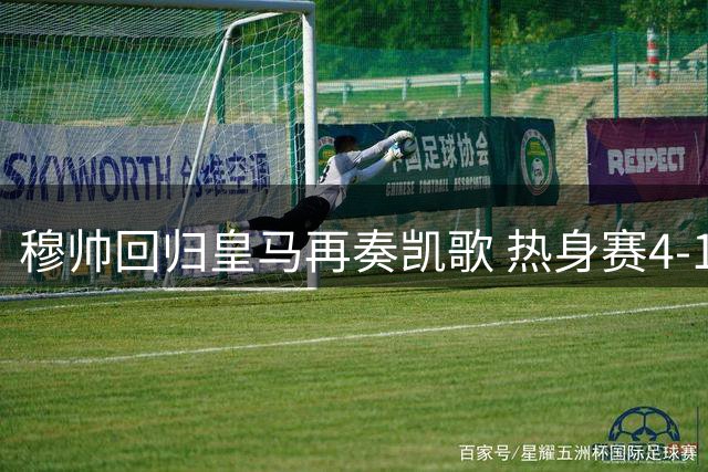穆帅回归皇马再奏凯歌 热身赛4-1大胜展现战术雏形