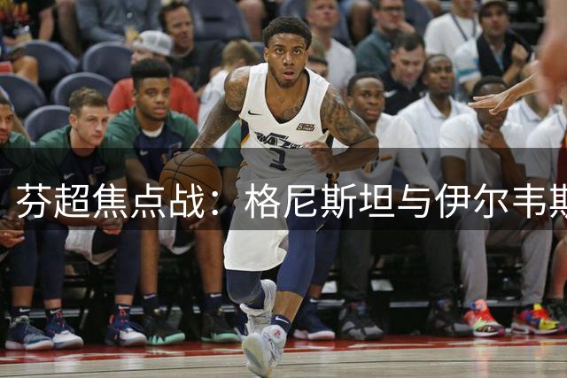 芬超焦点战：格尼斯坦与伊尔韦斯上演中游对决
