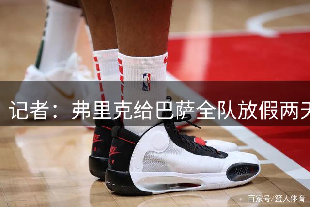 记者：弗里克给巴萨全队放假两天 明日19:00比西武亮相仪式